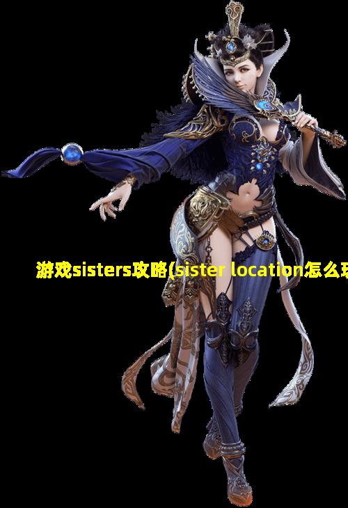 游戏sisters攻略(sister location怎么玩)